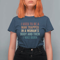 Funny I Used To Be A Man Trapped In A Womans Body And Then I Was Born T Shirt For Women
