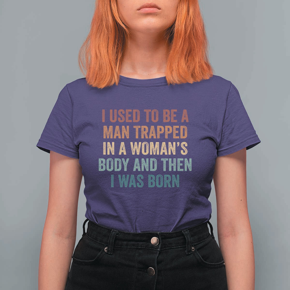 Funny I Used To Be A Man Trapped In A Womans Body And Then I Was Born T Shirt For Women