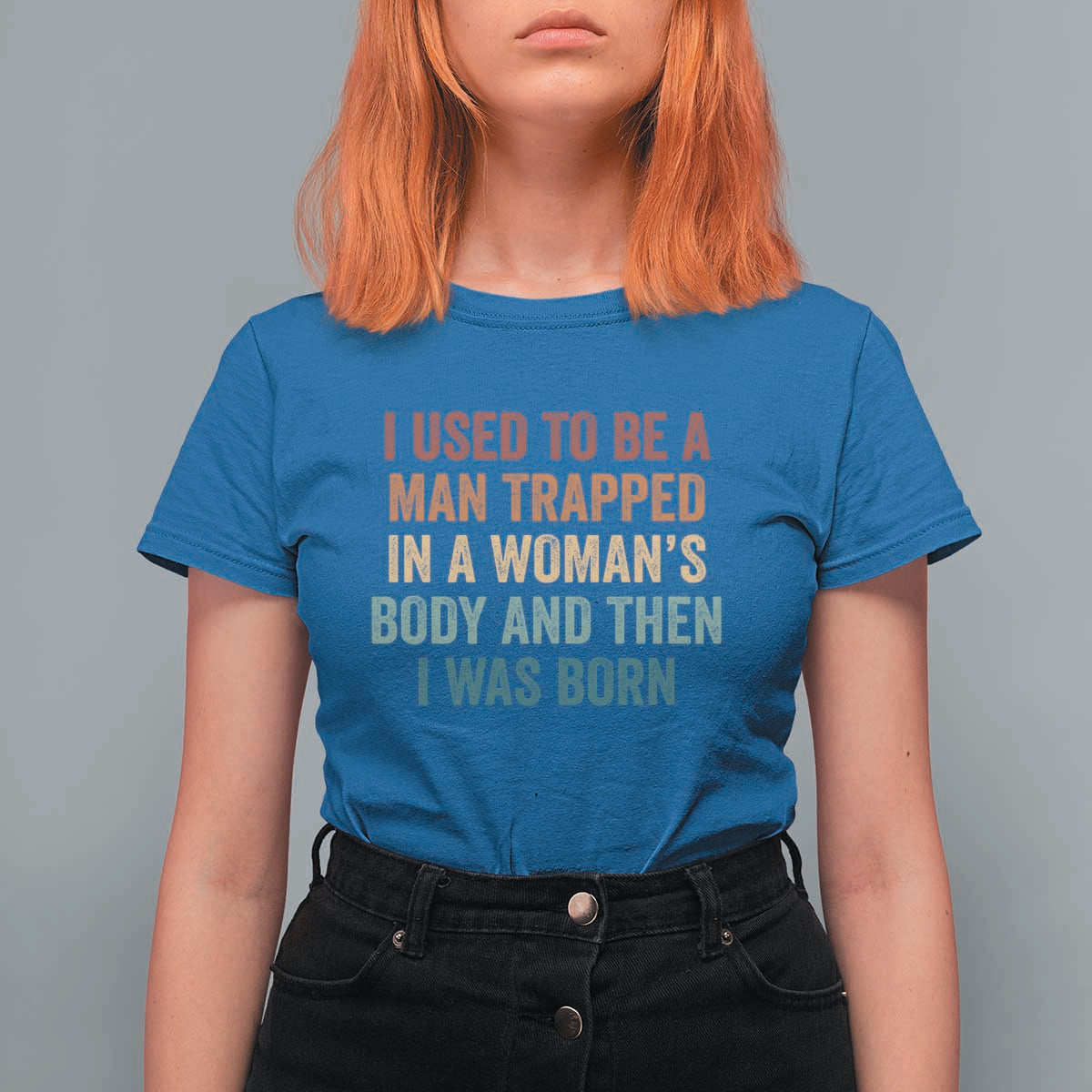 Funny I Used To Be A Man Trapped In A Womans Body And Then I Was Born T Shirt For Women