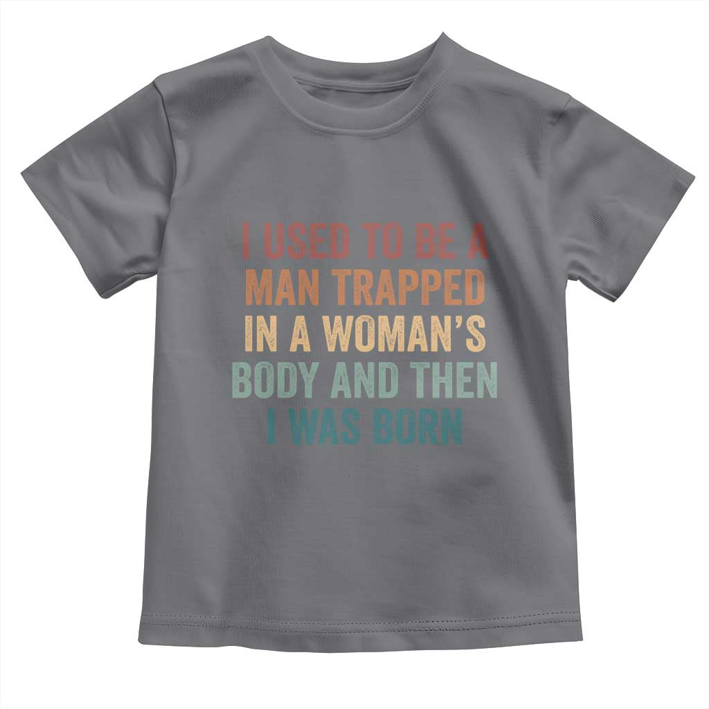 Funny I Used To Be A Man Trapped In A Womans Body And Then I Was Born Toddler T Shirt