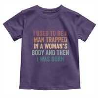 Funny I Used To Be A Man Trapped In A Womans Body And Then I Was Born Toddler T Shirt