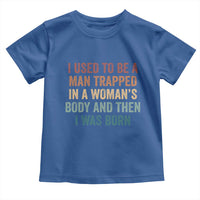 Funny I Used To Be A Man Trapped In A Womans Body And Then I Was Born Toddler T Shirt