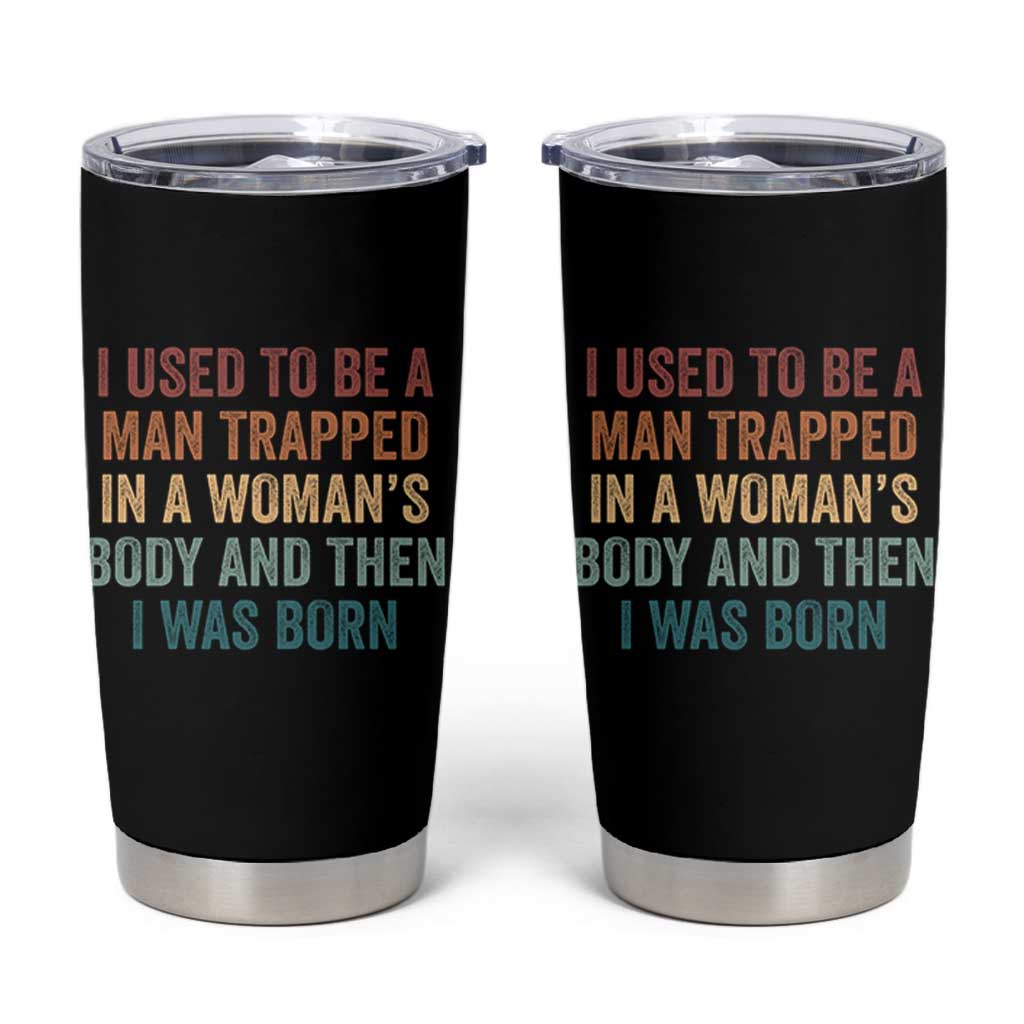 Funny I Used To Be A Man Trapped In A Womans Body And Then I Was Born Tumbler Cup