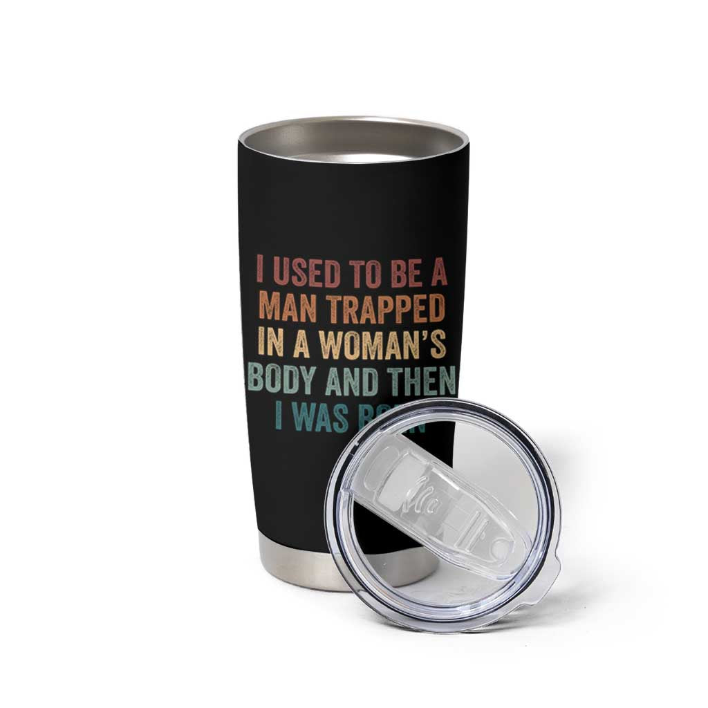 Funny I Used To Be A Man Trapped In A Womans Body And Then I Was Born Tumbler Cup