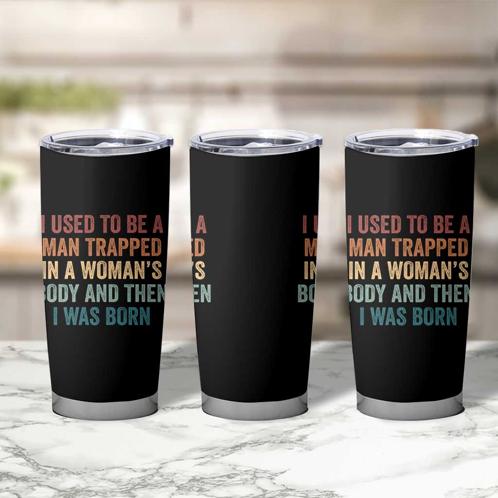 Funny I Used To Be A Man Trapped In A Womans Body And Then I Was Born Tumbler Cup
