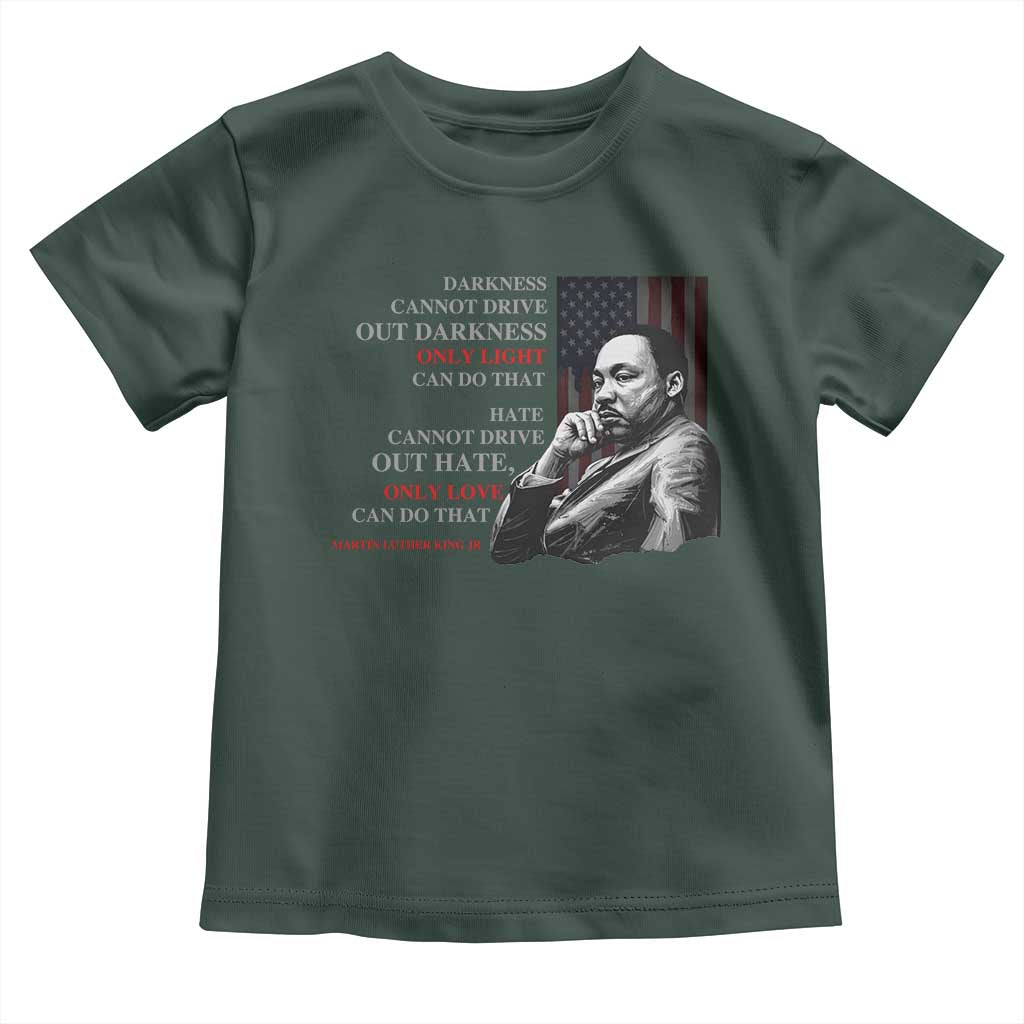 MLK Darkness Cannot Drive Out Darkness Only Light Can Do That Toddler T Shirt Martin Luther King