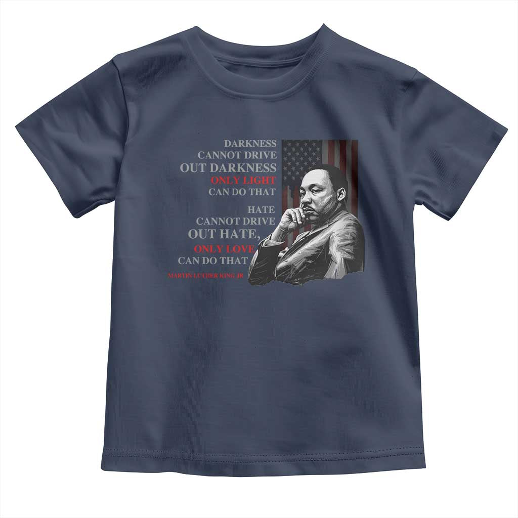 MLK Darkness Cannot Drive Out Darkness Only Light Can Do That Toddler T Shirt Martin Luther King