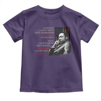 MLK Darkness Cannot Drive Out Darkness Only Light Can Do That Toddler T Shirt Martin Luther King