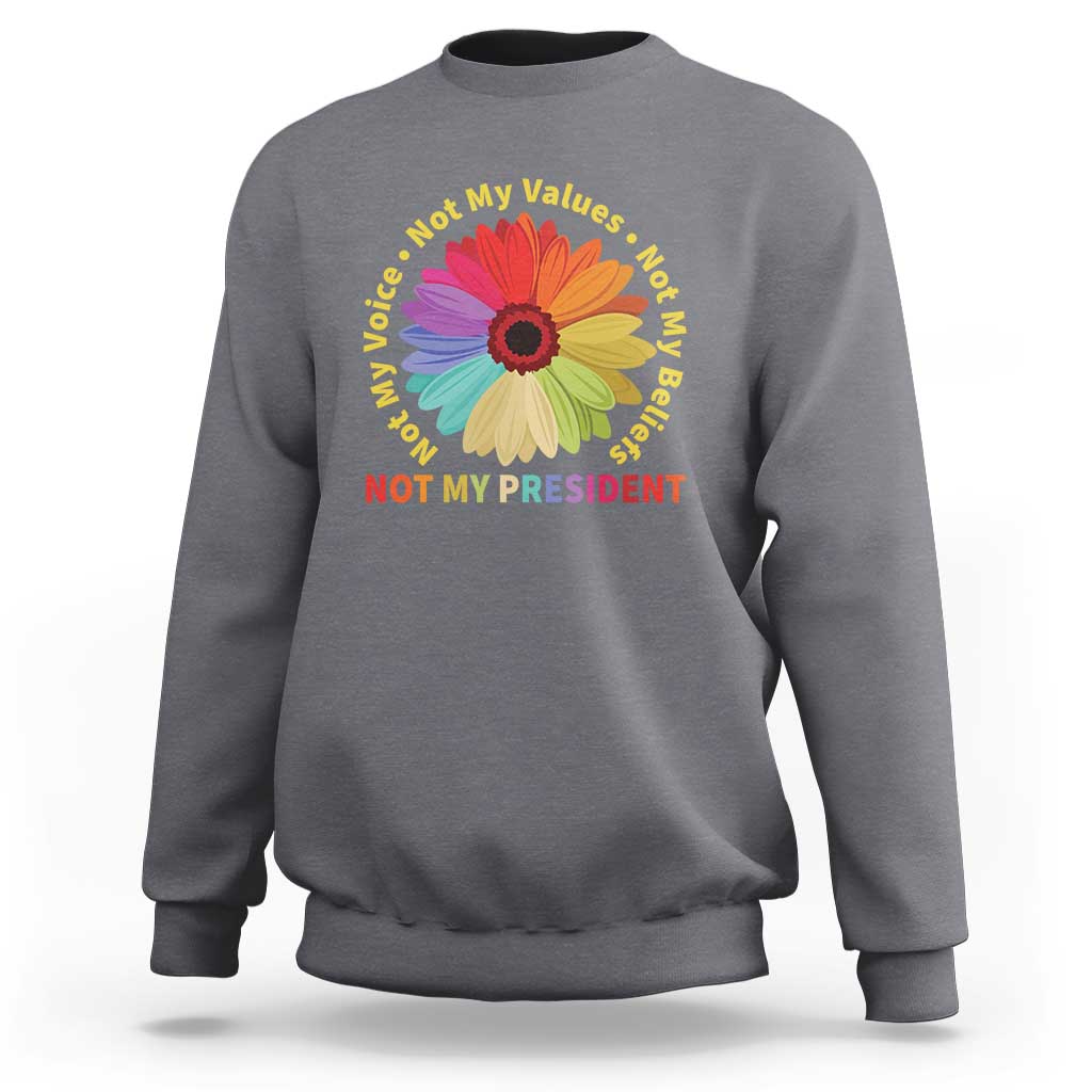 Not My President Not My Voice Not My Values Not My Beliefs Sweatshirt Multicolored Flowers TS11