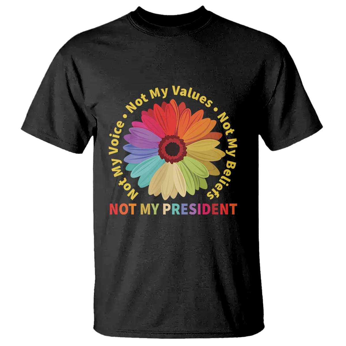 Not My President Not My Voice Not My Values Not My Beliefs T Shirt Multicolored Flowers TS11