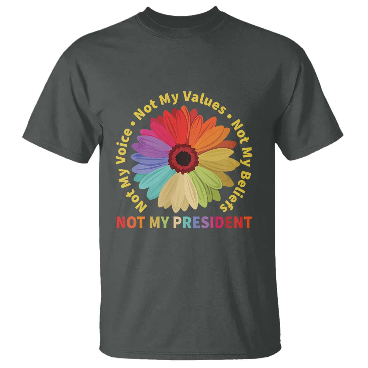 Not My President Not My Voice Not My Values Not My Beliefs T Shirt Multicolored Flowers TS11