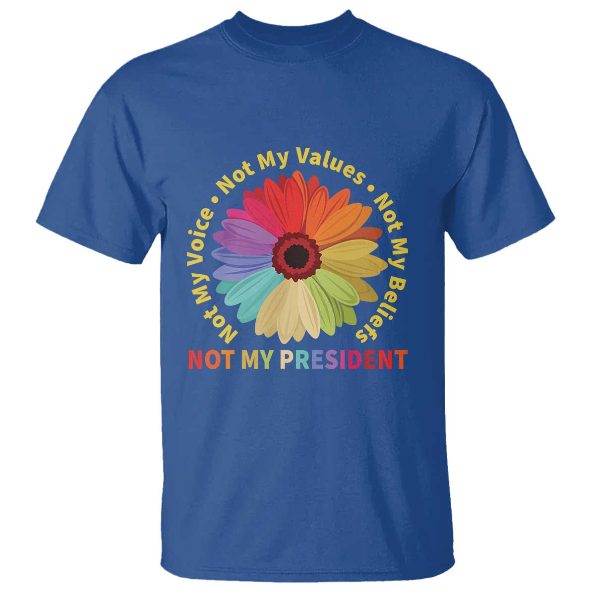 Not My President Not My Voice Not My Values Not My Beliefs T Shirt Multicolored Flowers TS11