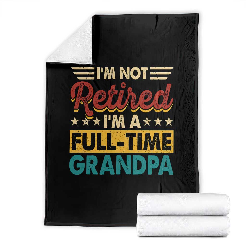 I Am Not Retired I Am A Full Time Grandpa Throw Blanket Funny Retirement Grandfather Father's Day