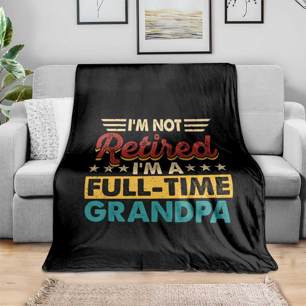 I Am Not Retired I Am A Full Time Grandpa Throw Blanket Funny Retirement Grandfather Father's Day