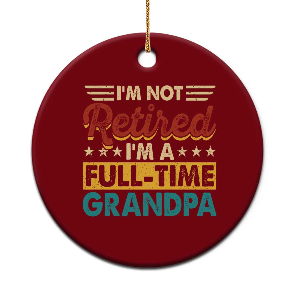 I Am Not Retired I Am A Full Time Grandpa Ceramic Ornament Funny Retirement Grandfather Father's Day