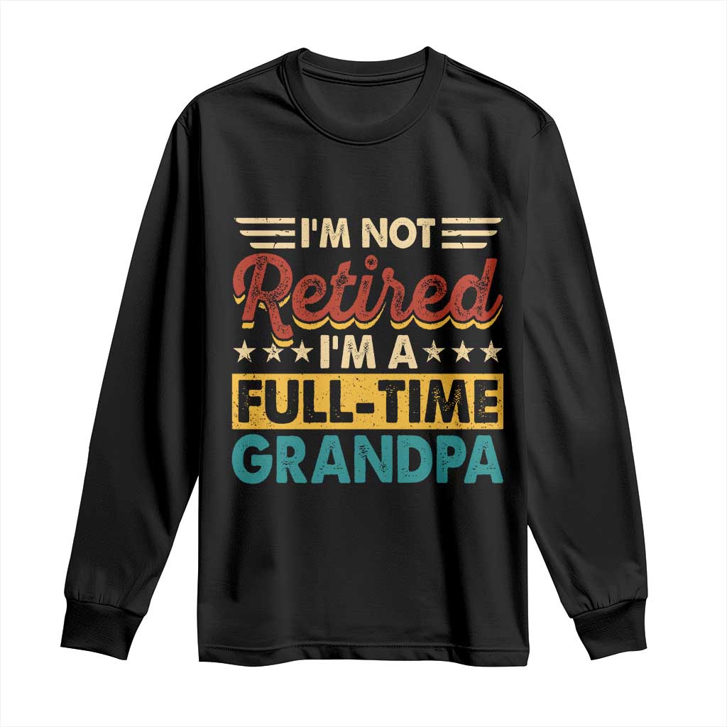 I Am Not Retired I Am A Full Time Grandpa Long Sleeve Shirt Funny Retirement Grandfather Father's Day