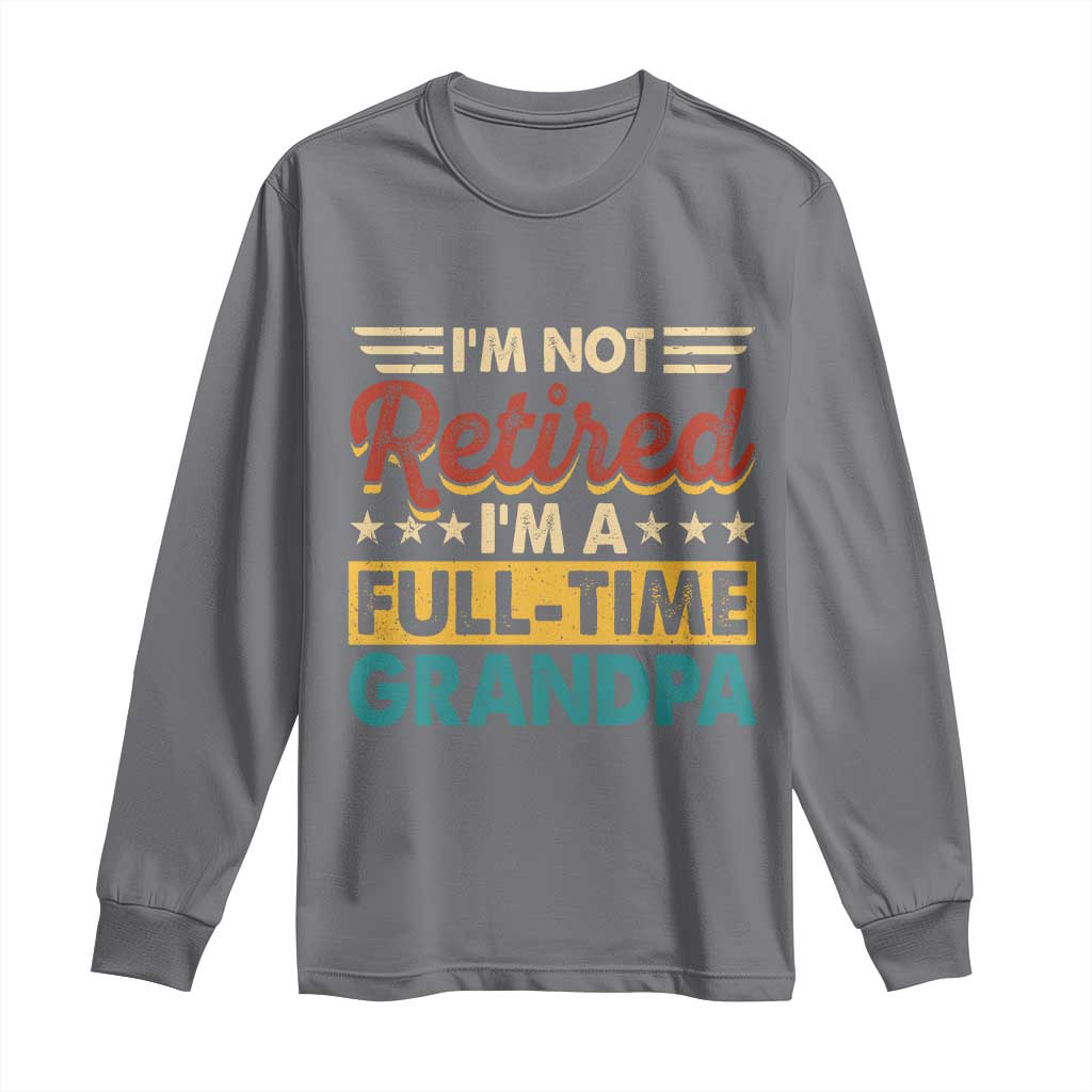 I Am Not Retired I Am A Full Time Grandpa Long Sleeve Shirt Funny Retirement Grandfather Father's Day