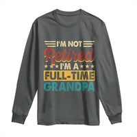 I Am Not Retired I Am A Full Time Grandpa Long Sleeve Shirt Funny Retirement Grandfather Father's Day