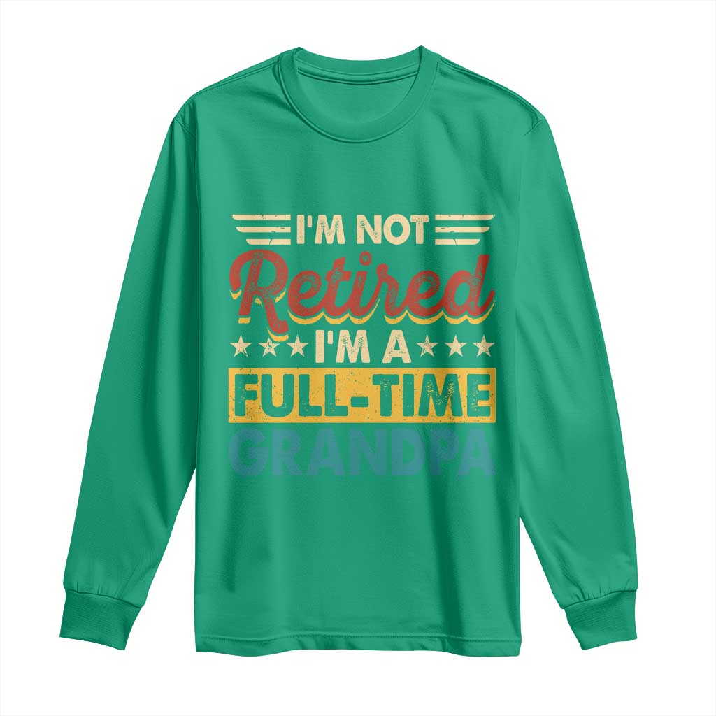 I Am Not Retired I Am A Full Time Grandpa Long Sleeve Shirt Funny Retirement Grandfather Father's Day