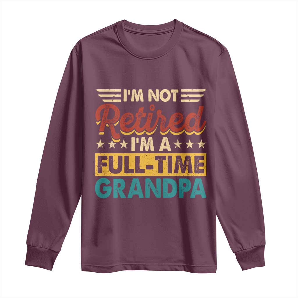 I Am Not Retired I Am A Full Time Grandpa Long Sleeve Shirt Funny Retirement Grandfather Father's Day
