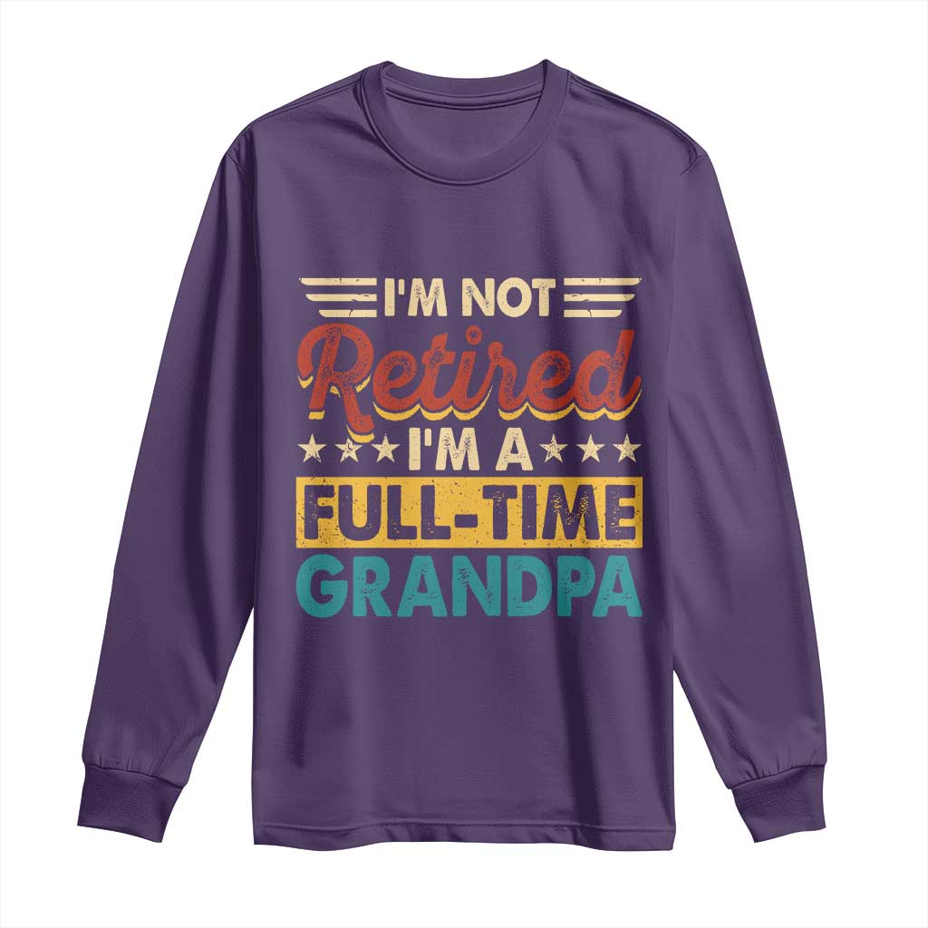 I Am Not Retired I Am A Full Time Grandpa Long Sleeve Shirt Funny Retirement Grandfather Father's Day