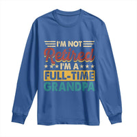 I Am Not Retired I Am A Full Time Grandpa Long Sleeve Shirt Funny Retirement Grandfather Father's Day