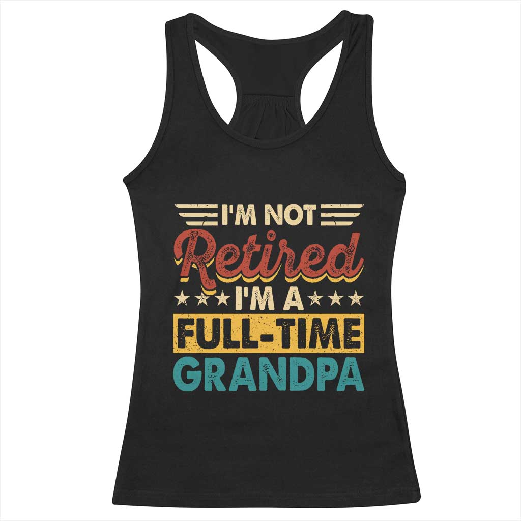 I Am Not Retired I Am A Full Time Grandpa Racerback Tank Top Funny Retirement Grandfather Father's Day