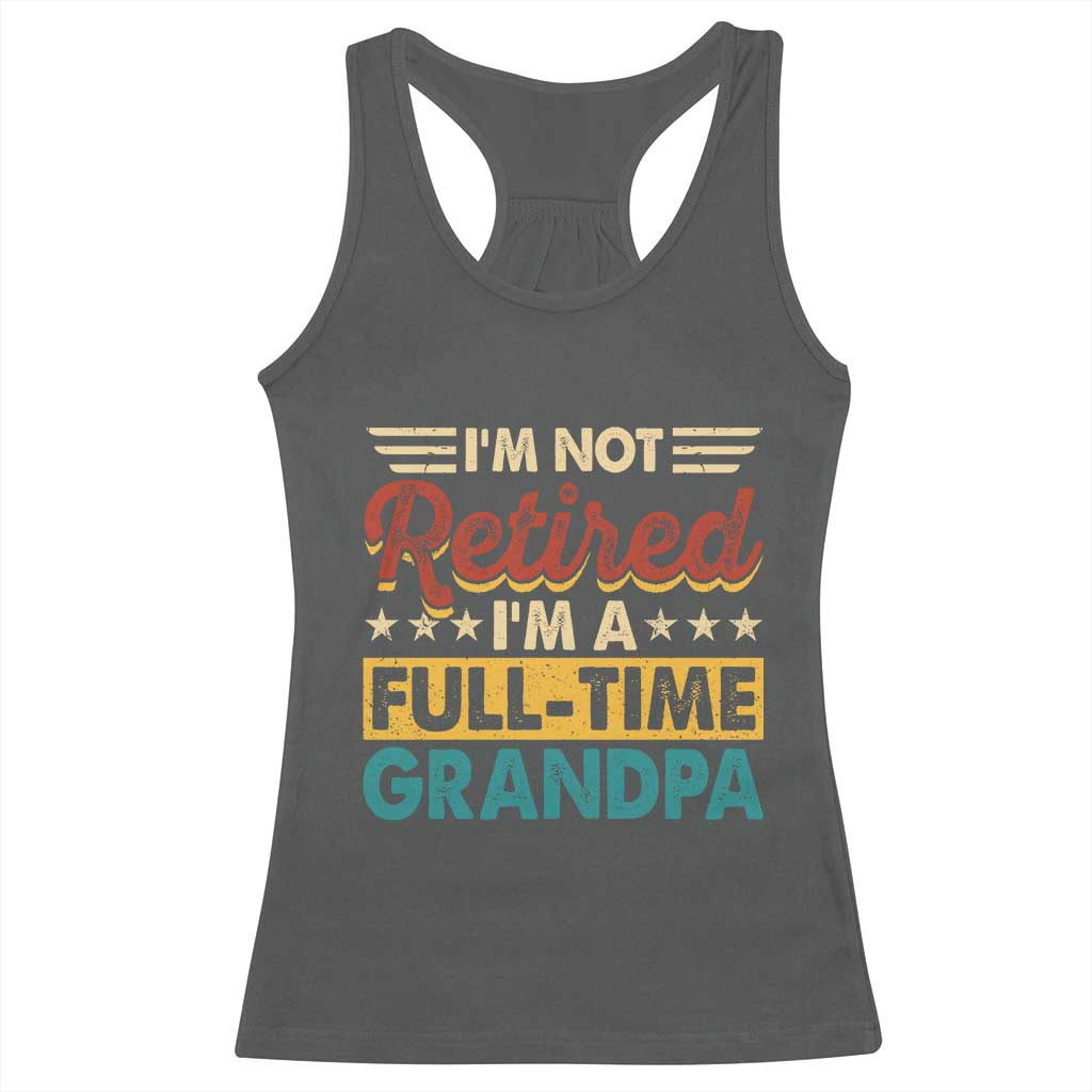 I Am Not Retired I Am A Full Time Grandpa Racerback Tank Top Funny Retirement Grandfather Father's Day