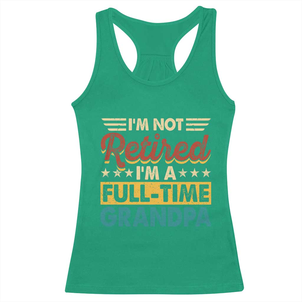I Am Not Retired I Am A Full Time Grandpa Racerback Tank Top Funny Retirement Grandfather Father's Day