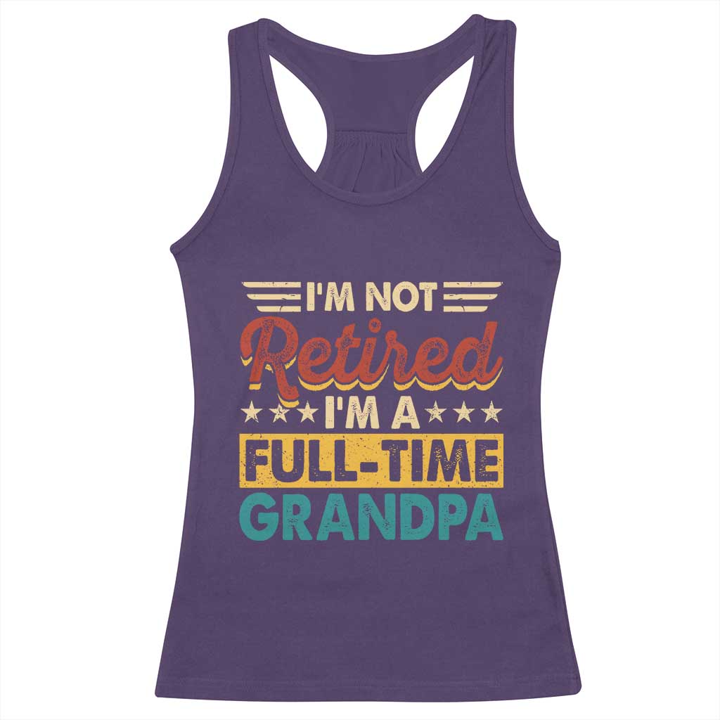 I Am Not Retired I Am A Full Time Grandpa Racerback Tank Top Funny Retirement Grandfather Father's Day