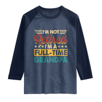 I Am Not Retired I Am A Full Time Grandpa Raglan Shirt Funny Retirement Grandfather Father's Day