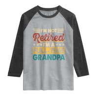 I Am Not Retired I Am A Full Time Grandpa Raglan Shirt Funny Retirement Grandfather Father's Day