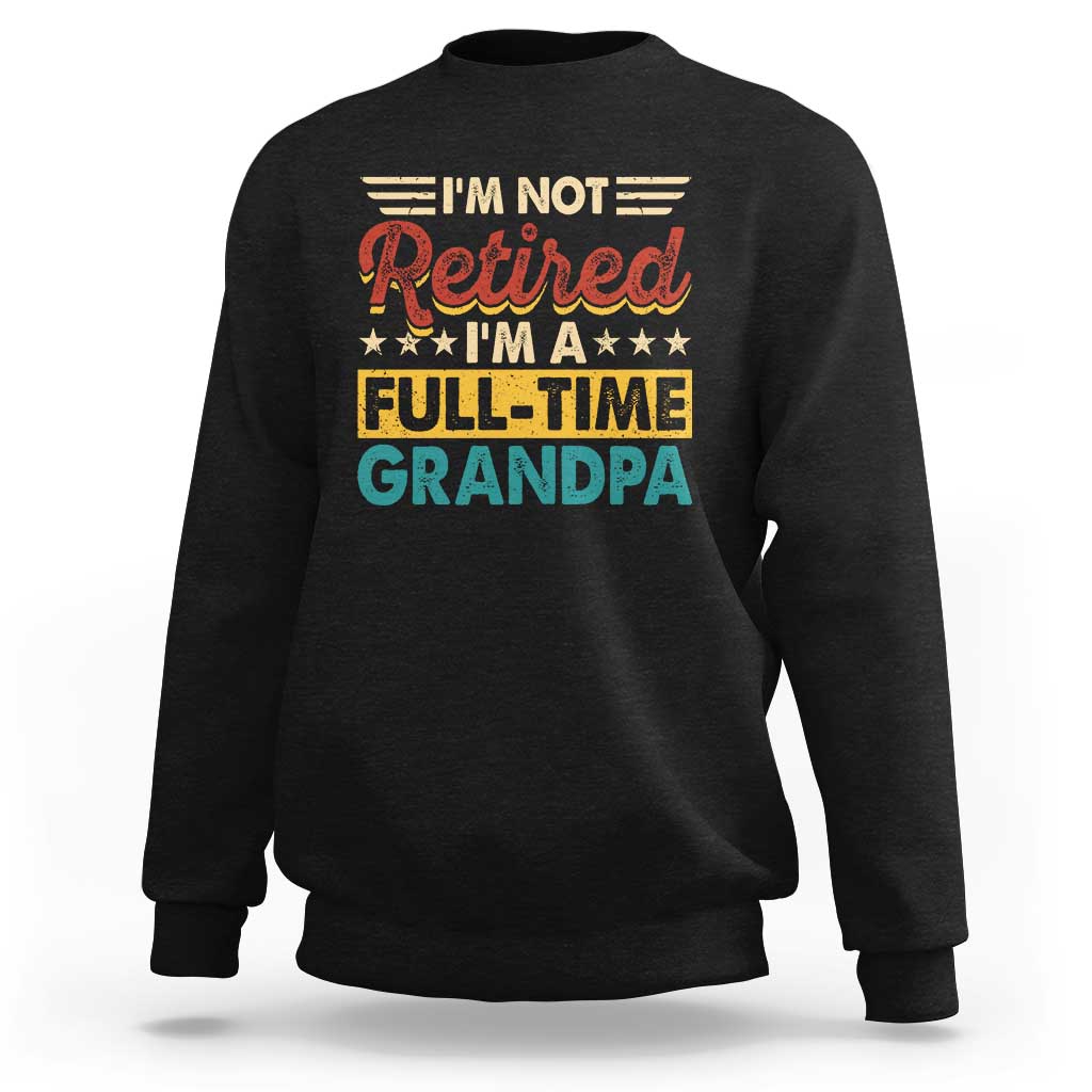 I Am Not Retired I Am A Full Time Grandpa Sweatshirt Funny Retirement Grandfather Father's Day