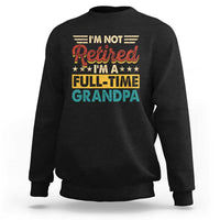 I Am Not Retired I Am A Full Time Grandpa Sweatshirt Funny Retirement Grandfather Father's Day