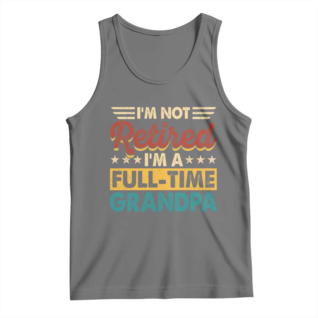 I Am Not Retired I Am A Full Time Grandpa Tank Top Funny Retirement Grandfather Father's Day