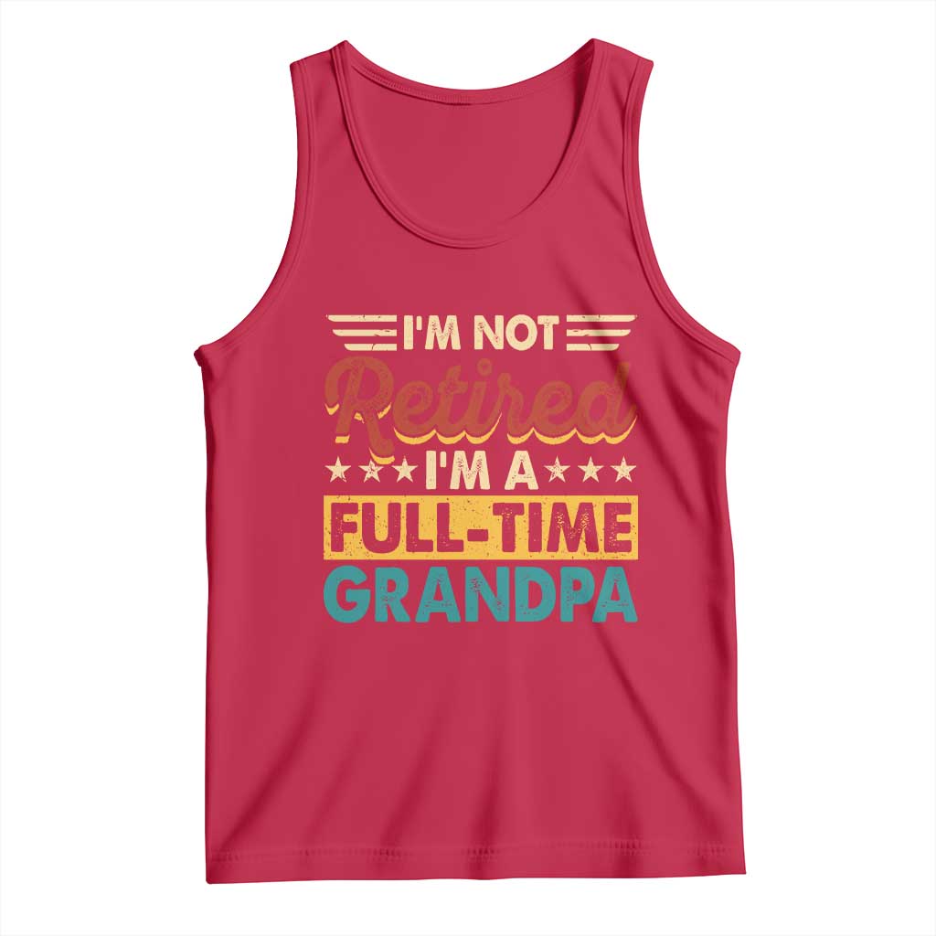 I Am Not Retired I Am A Full Time Grandpa Tank Top Funny Retirement Grandfather Father's Day