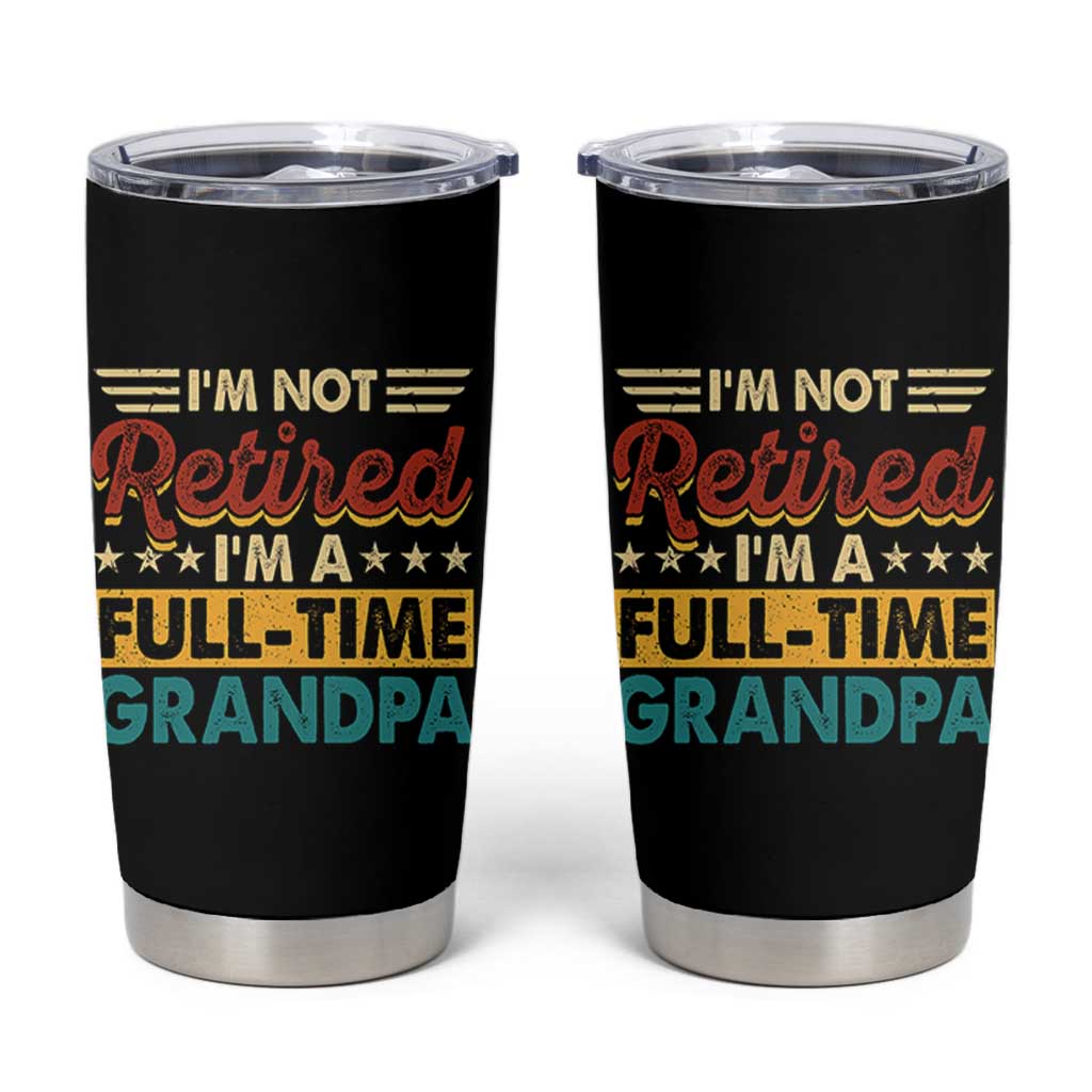I Am Not Retired I Am A Full Time Grandpa Tumbler Cup Funny Retirement Grandfather Father's Day