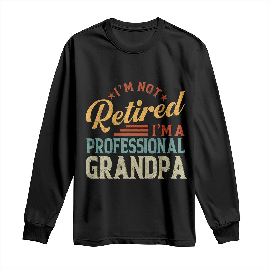 I Am Not Retired I Am A Professional Grandpa Long Sleeve Shirt Funny Retirement Grandfather Father's Day
