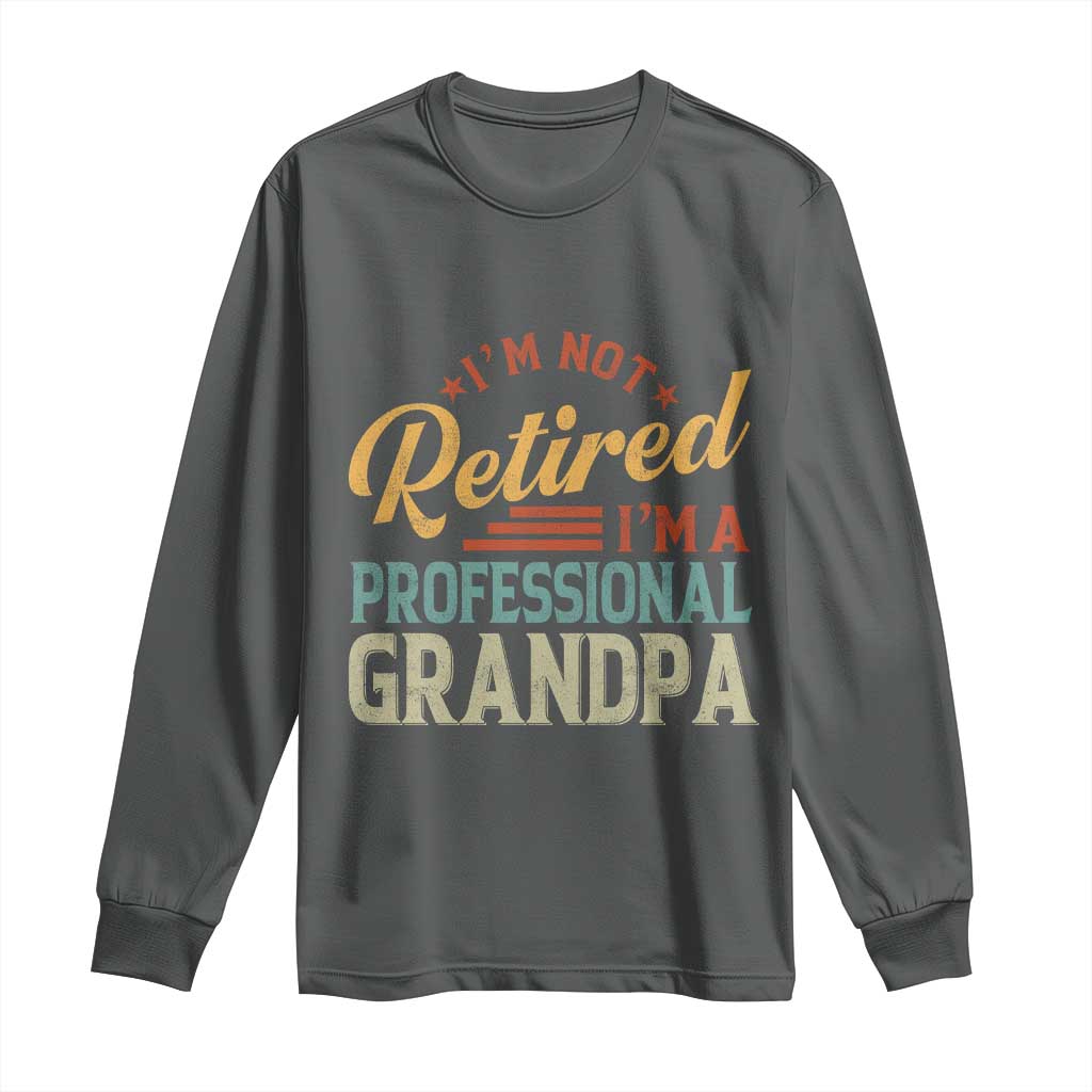 I Am Not Retired I Am A Professional Grandpa Long Sleeve Shirt Funny Retirement Grandfather Father's Day