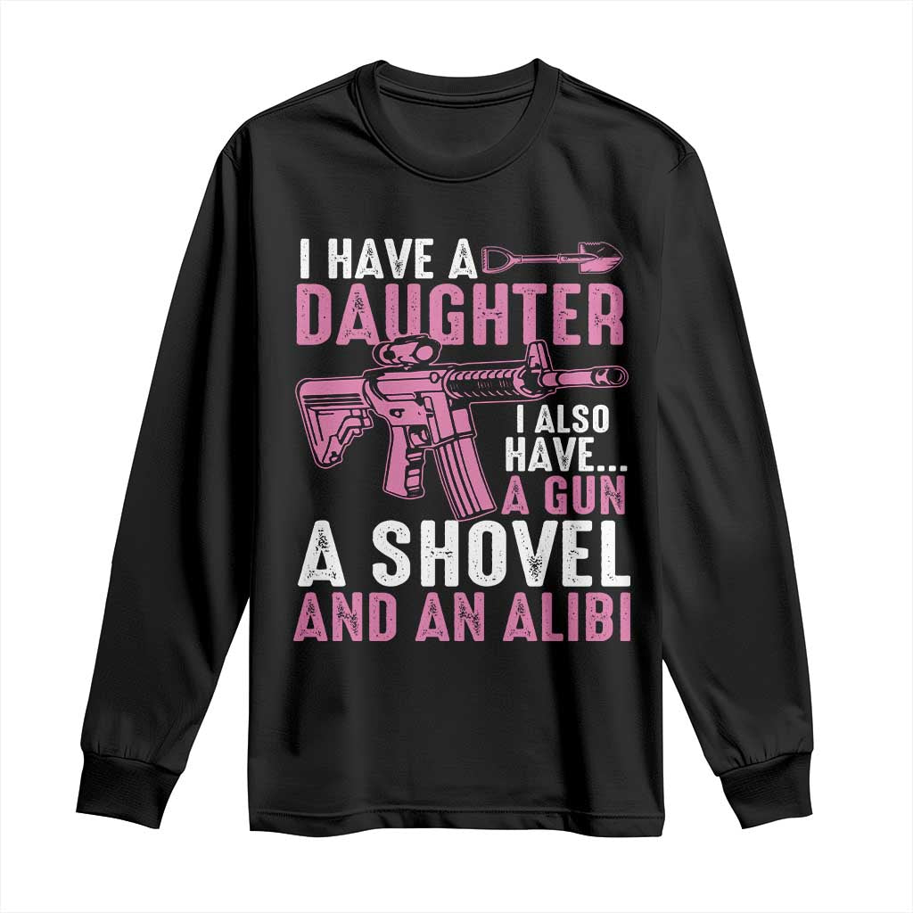 Funny I Have A Daughter I Also Have A Gun A Shovel And An Alibi Long Sleeve Shirt Girl Dad