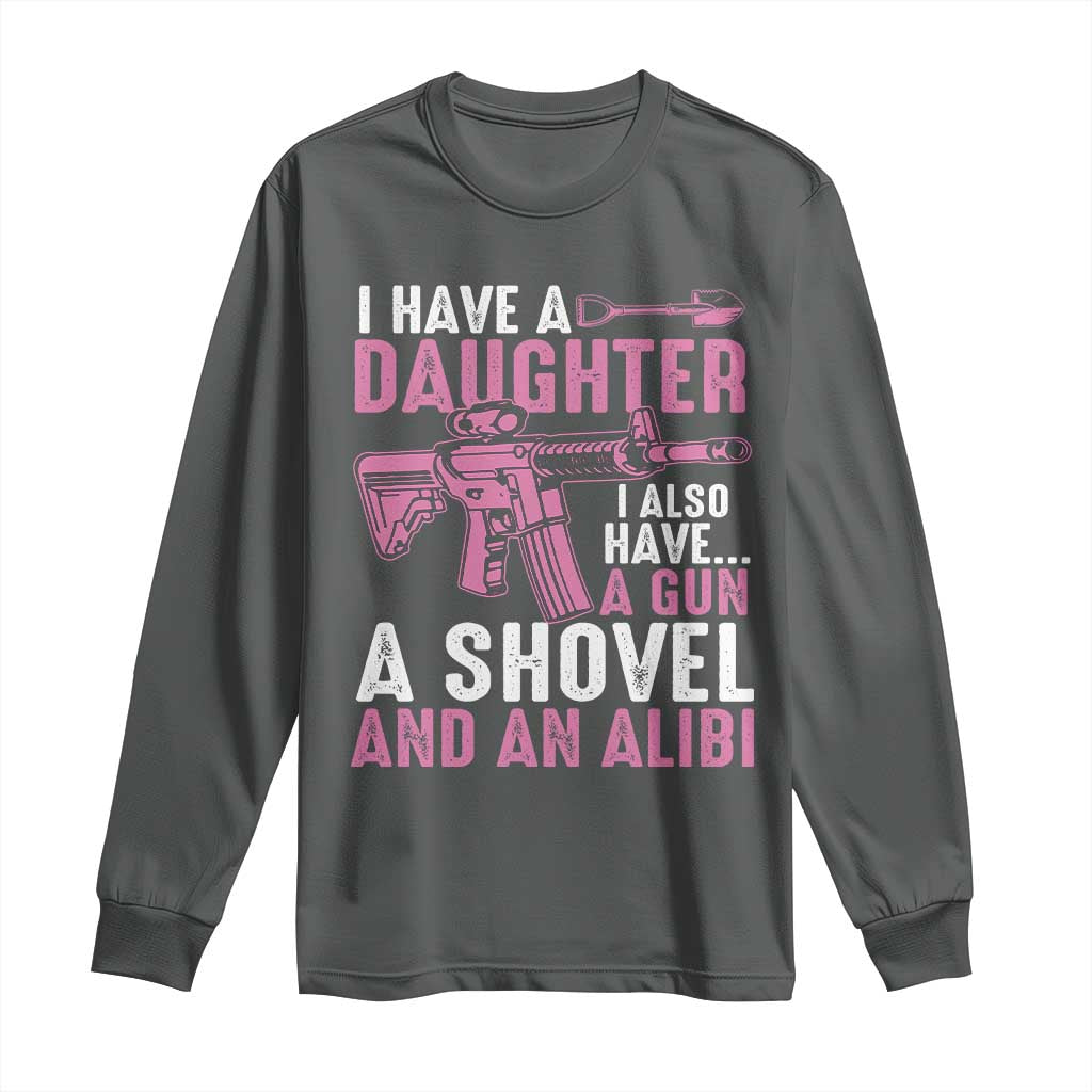Funny I Have A Daughter I Also Have A Gun A Shovel And An Alibi Long Sleeve Shirt Girl Dad