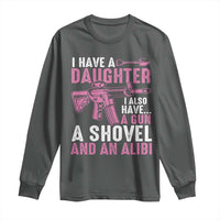 Funny I Have A Daughter I Also Have A Gun A Shovel And An Alibi Long Sleeve Shirt Girl Dad