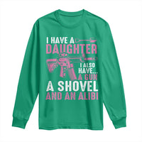 Funny I Have A Daughter I Also Have A Gun A Shovel And An Alibi Long Sleeve Shirt Girl Dad