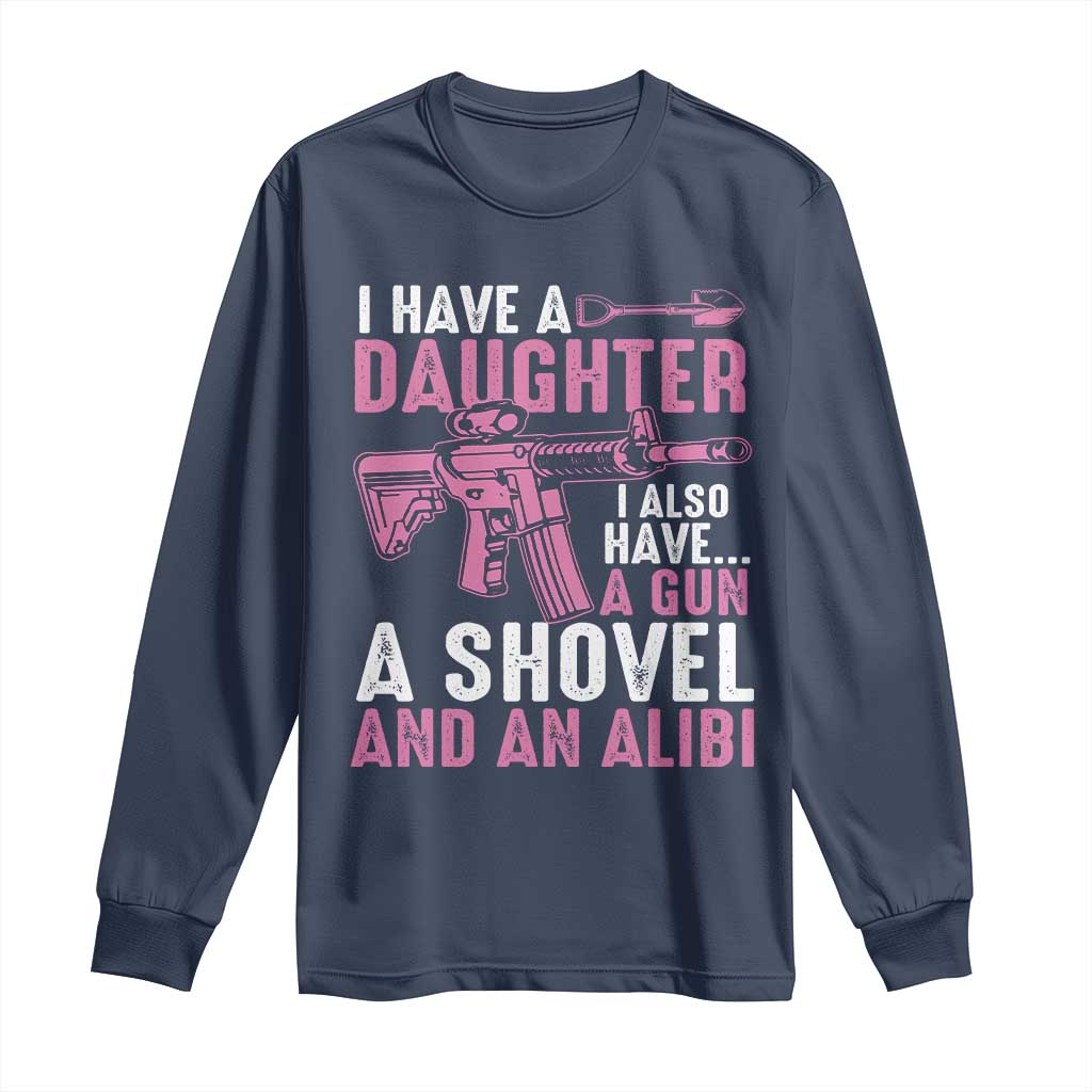 Funny I Have A Daughter I Also Have A Gun A Shovel And An Alibi Long Sleeve Shirt Girl Dad