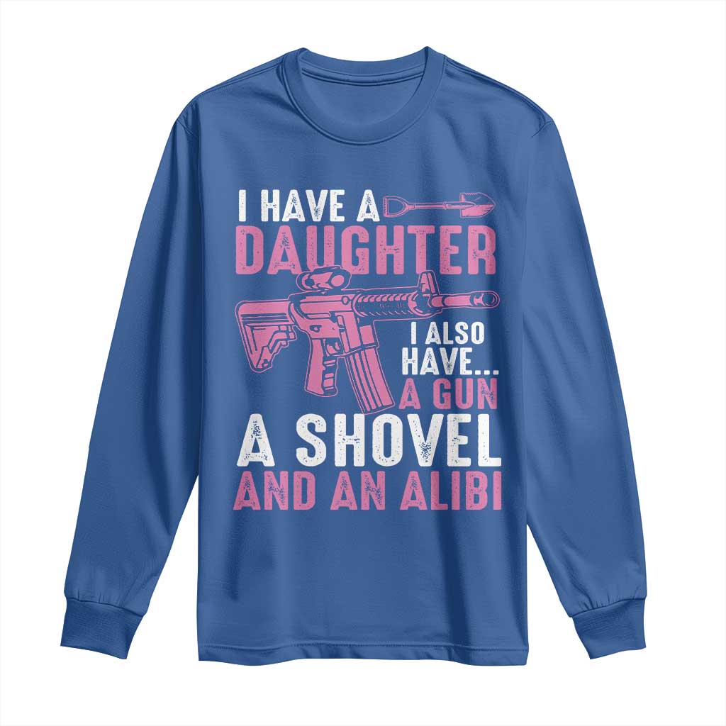 Funny I Have A Daughter I Also Have A Gun A Shovel And An Alibi Long Sleeve Shirt Girl Dad