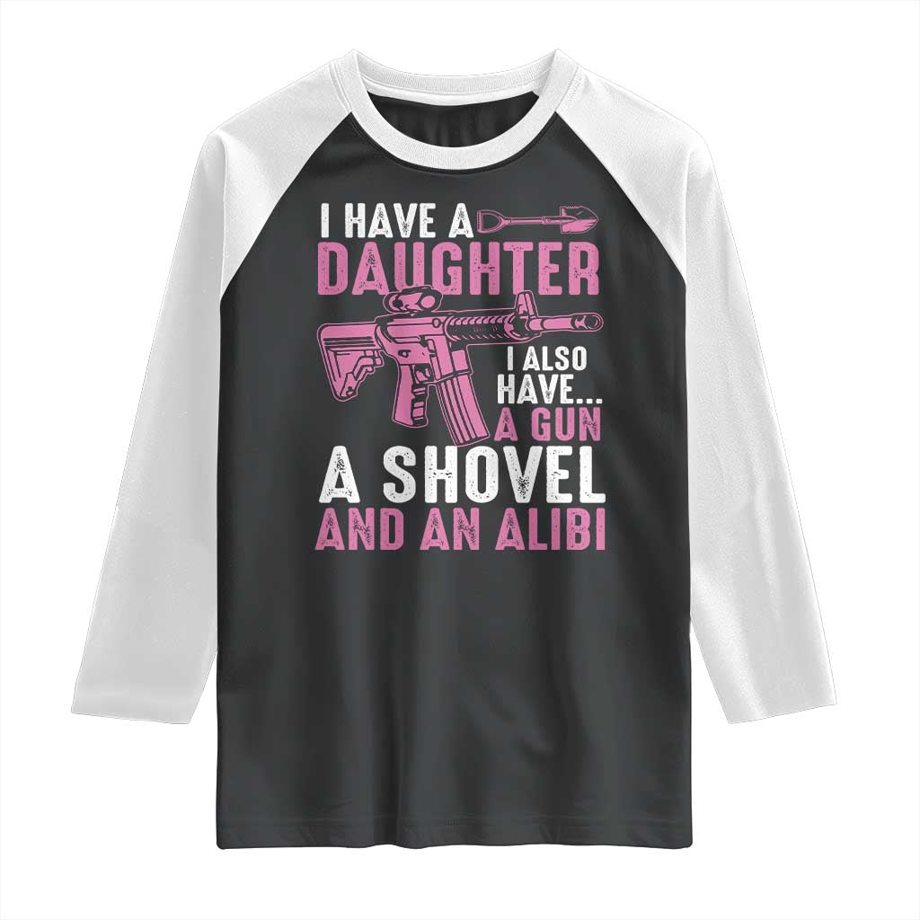 Funny I Have A Daughter I Also Have A Gun A Shovel And An Alibi Raglan Shirt Girl Dad