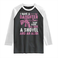 Funny I Have A Daughter I Also Have A Gun A Shovel And An Alibi Raglan Shirt Girl Dad