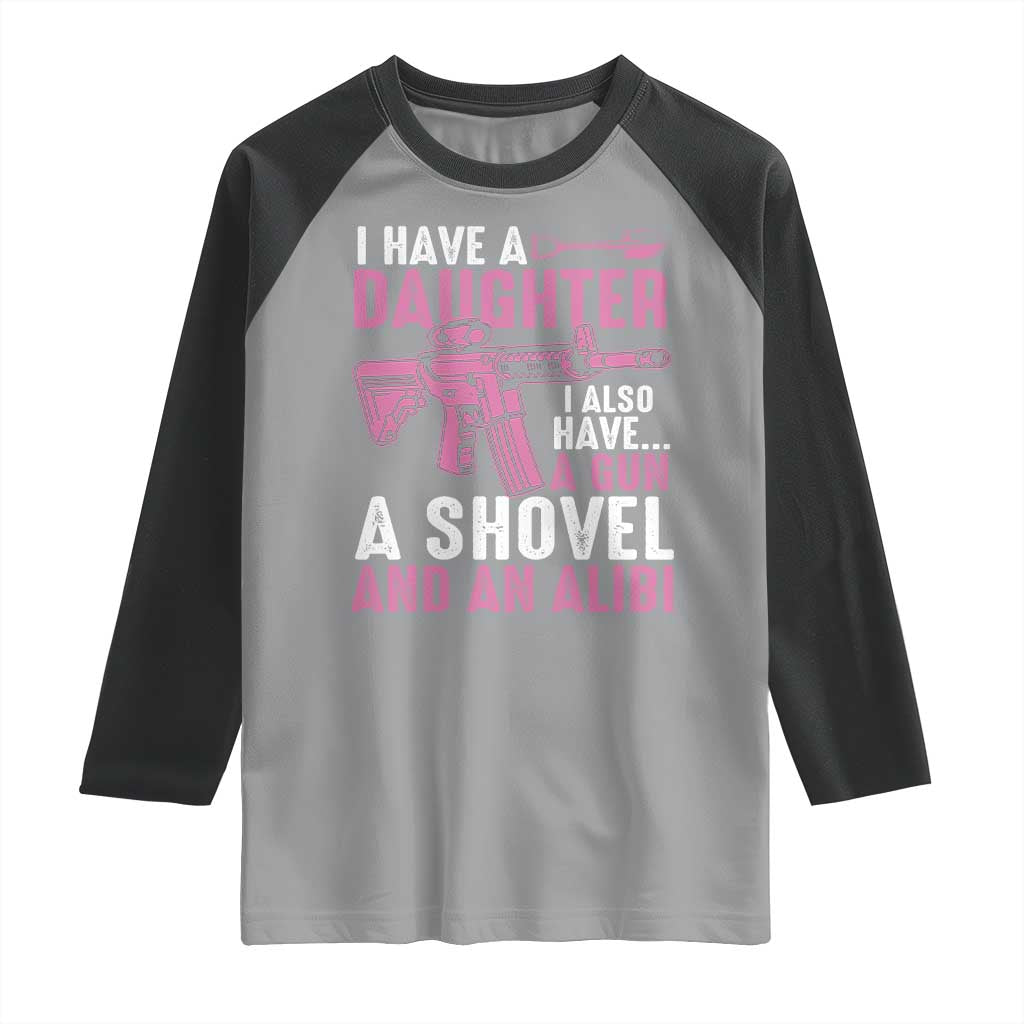 Funny I Have A Daughter I Also Have A Gun A Shovel And An Alibi Raglan Shirt Girl Dad