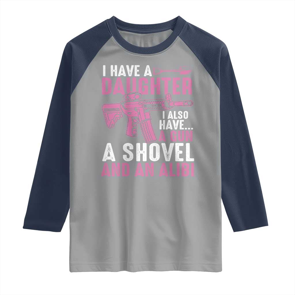 Funny I Have A Daughter I Also Have A Gun A Shovel And An Alibi Raglan Shirt Girl Dad