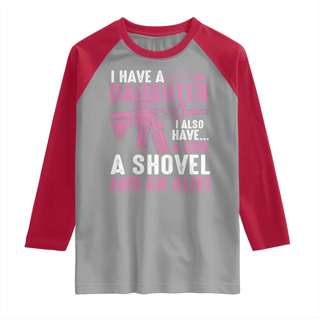 Funny I Have A Daughter I Also Have A Gun A Shovel And An Alibi Raglan Shirt Girl Dad